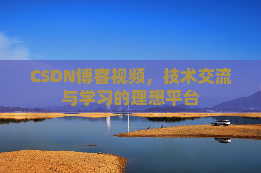 CSDN博客视频，技术交流与学习的理想平台